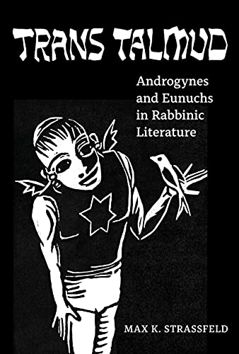Trans Talmud Androgynes And Eunuchs In Rabbinic Literature 1st Edition Max K Strassfeld