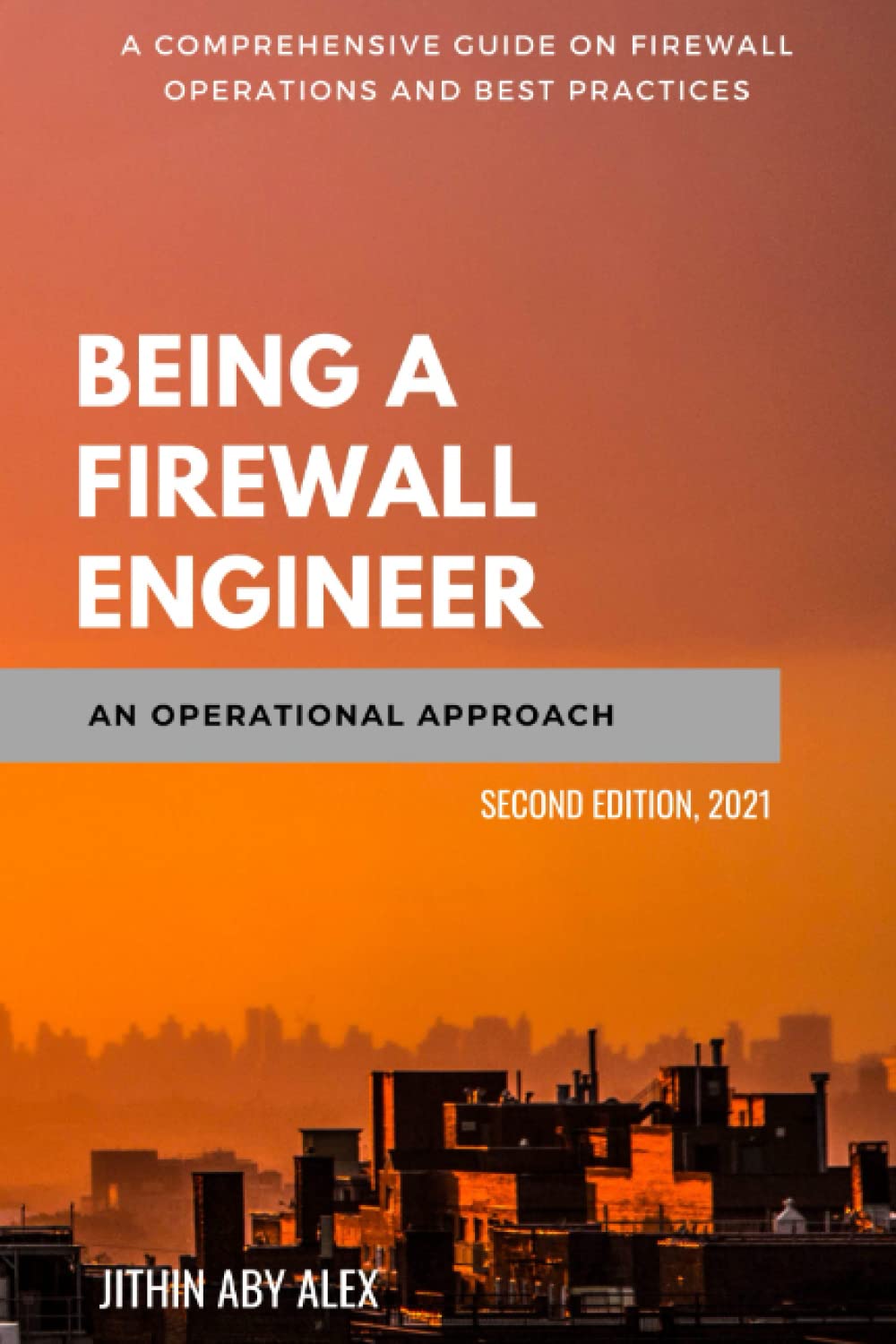 Being A Firewall Engineer An Operational Approach A Comprehensive Guide On Firewall Management Operations And Best Practices 2nd Edition Jithin Alex