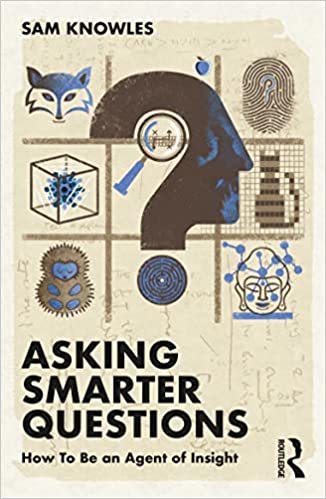 Asking Smarter Questions How To Be An Agent Of Insight Using Data Better 1st Edition Sam Knowles