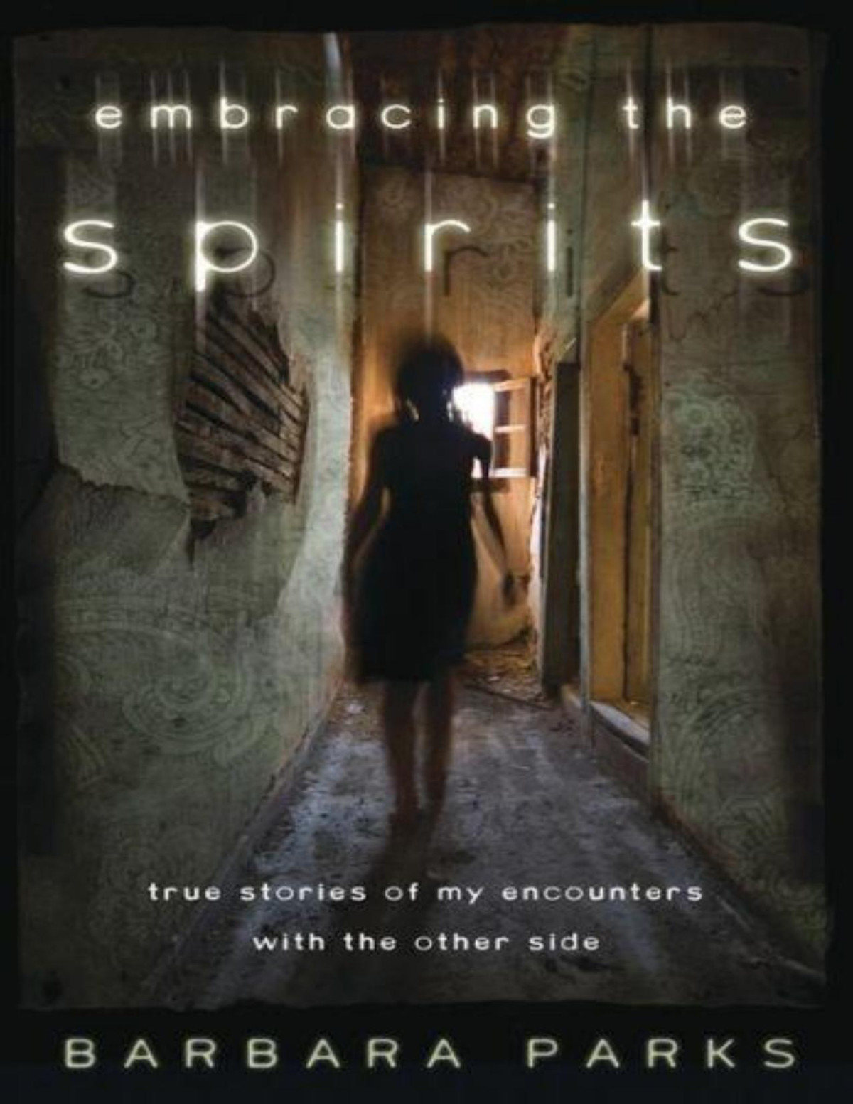 Embracing The Spirits True Stories Of My Encounters With The Other Side Barbara Parks