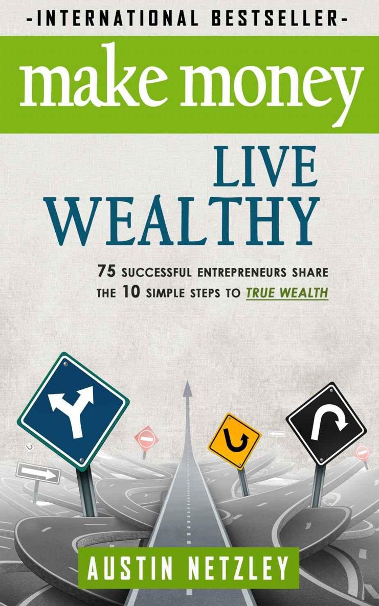 Make Money Live Wealthy 75 Successful Entrepreneurs Share The 10 Simple Steps To True Wealth Learn How To Invest Be An Entrepreneur Build Massive Wealth Austin Netzley