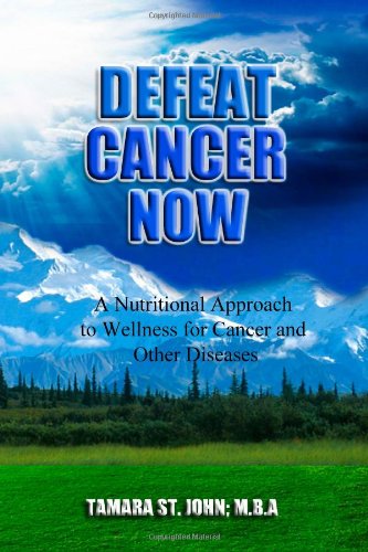 Defeat Cancer Now A Nutritional Approach To Wellness For Cancer And Other Diseases 1st Edition Tamara St John