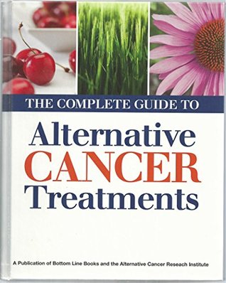 Alternative Cancer Research Institute The Complete Guide To Alternative Cancer Treatments From Alternative Cancer Research Institute And Bottom Line Books Publication Alternative Cancer Research Institute