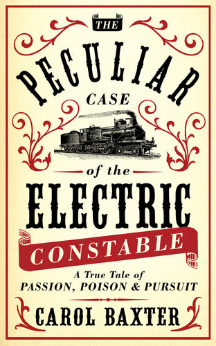 The Peculiar Case Of The Electric Constable A True Tale Of Passion Poison And Pursuit Carol Baxter