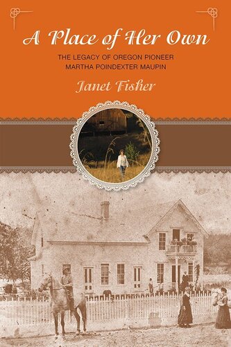 A Place Of Her Own The Legacy Of Oregon Pioneer Martha Poindexter Maupin Janet Fisher