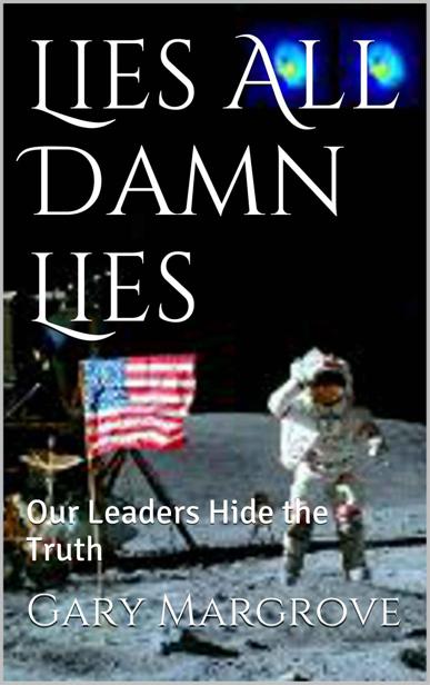 Lies All Damn Lies Our Leaders Hide The Truth Gary Margrove