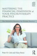Mastering The Financial Dimension Of Your Psychotherapy Practice The Definitive Resource For Private Practice 1st Edition Peter H Cole