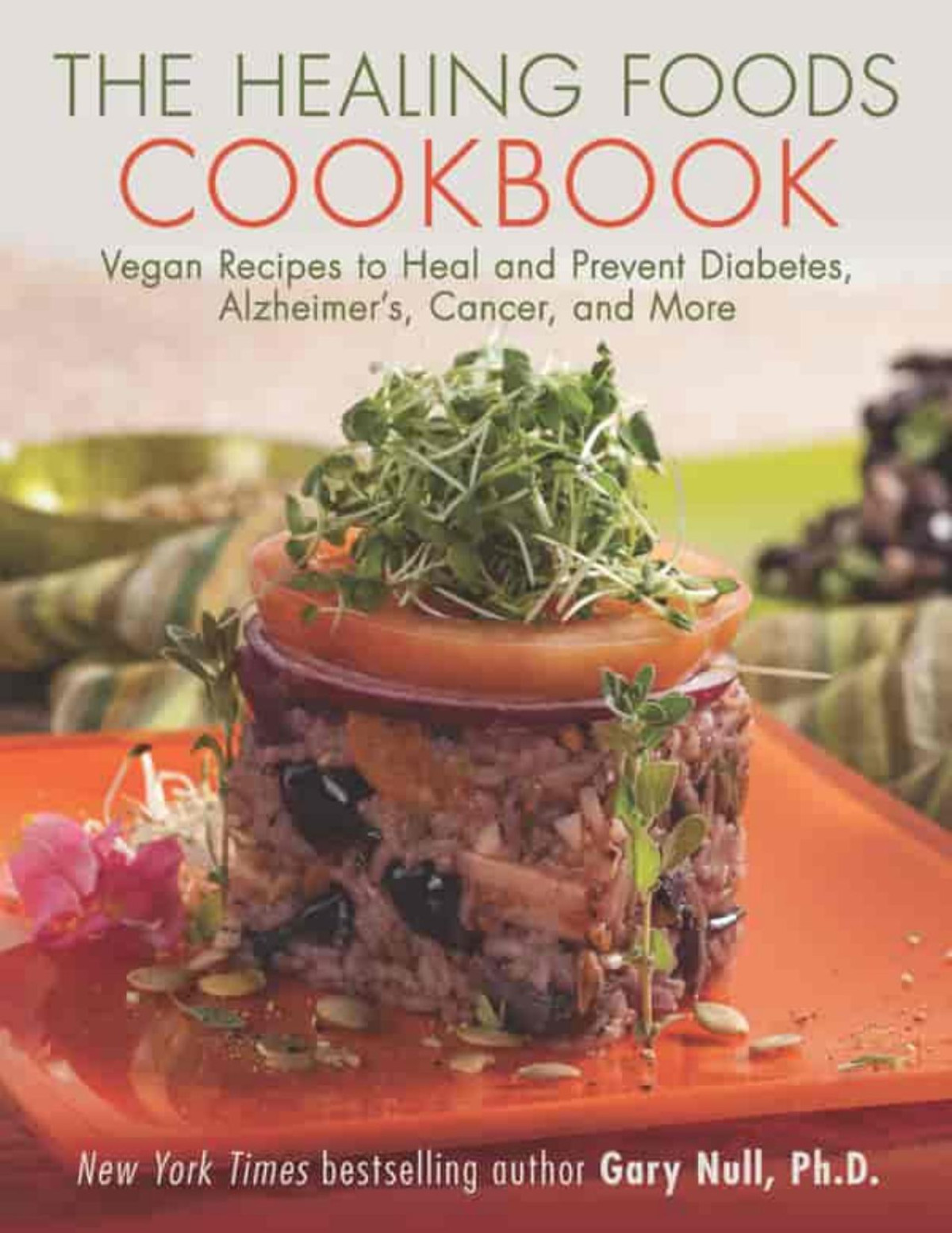 The Healing Foods Cookbook Vegan Recipes To Heal And Prevent Diabetes Alzheimers Cancer And More Gary Null