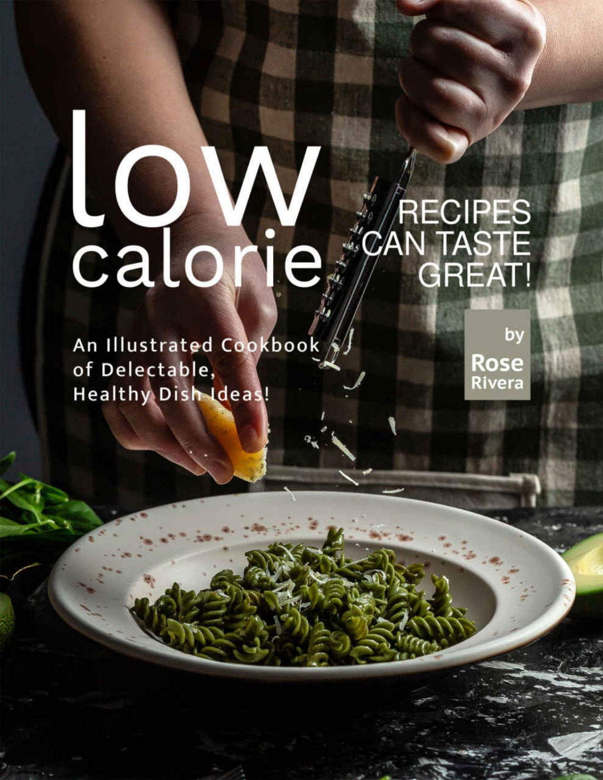 Lowcalorie Recipes Can Taste Great An Illustrated Cookbook Of Delectable Healthy Dish Ideas Rose Rivera