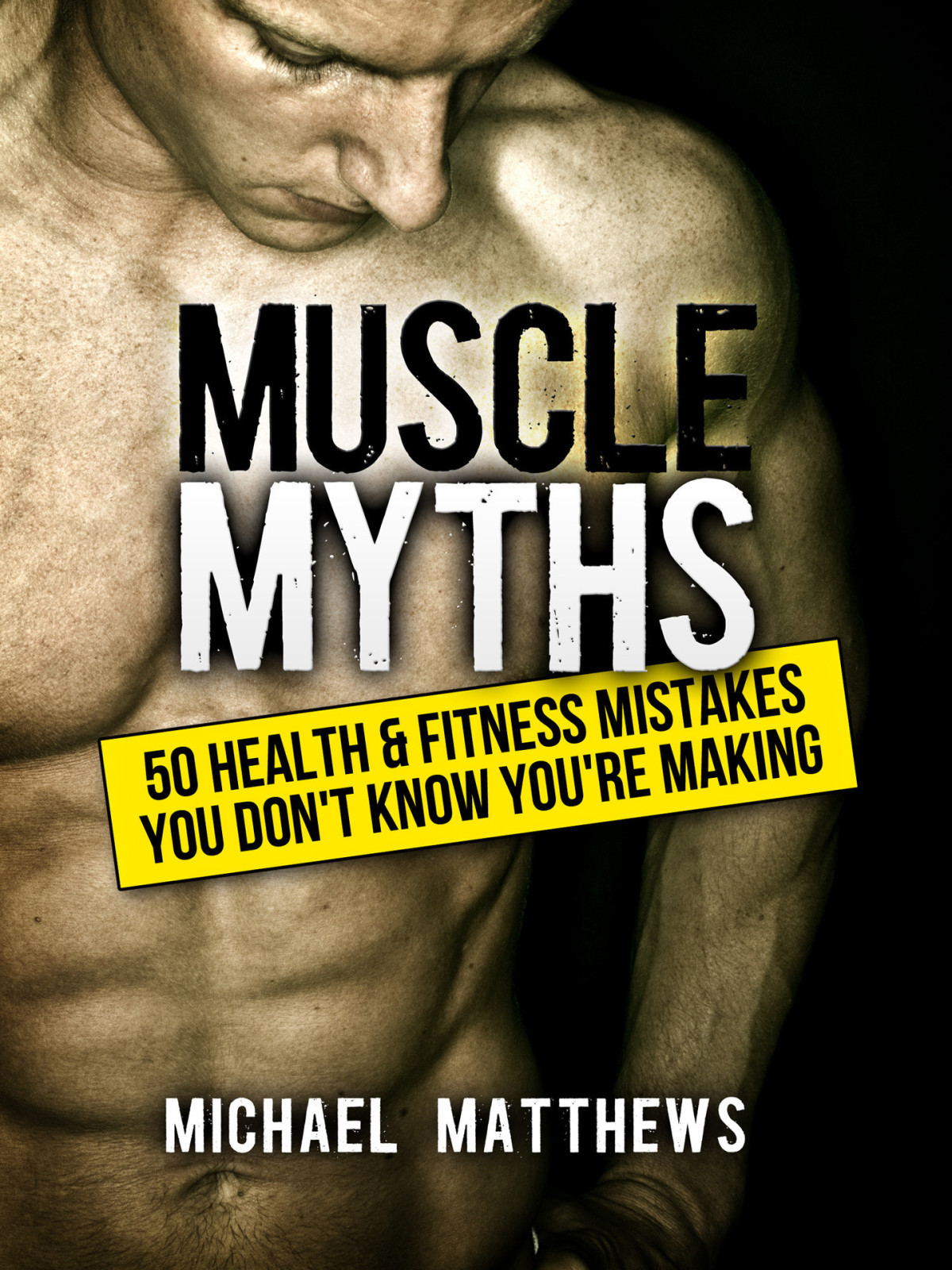 Muscle Myths 50 Health Fitness Mistakes You Dont Know Youre Making The Build Muscle Get Lean And Stay Healthy Series Book 3 Michael Matthews