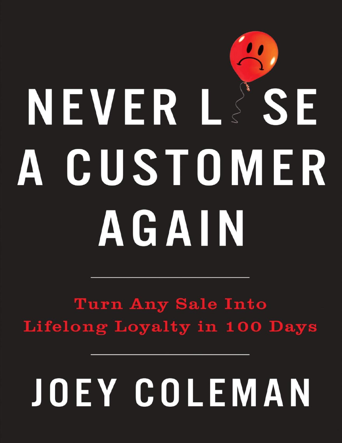 Never Lose A Customer Again Turn Any Sale Into Lifelong Loyalty In 100 Days Joey Coleman