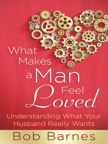 What Makes A Man Feel Loved Understanding What Your Husband Really Wants Bob Barnes
