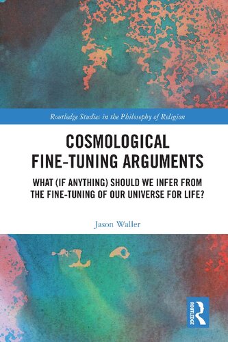 Cosmological Finetuning Arguments What If Anything Should We Infer From The Finetuning Of Our Universe For Life Routledge Studies In The Philosophy Of Religion 1st Edition Jason Waller