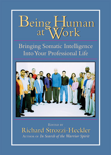 Being Human At Work Bringing Somatic Intelligence Into Your Professional Life Richard Strozziheckler