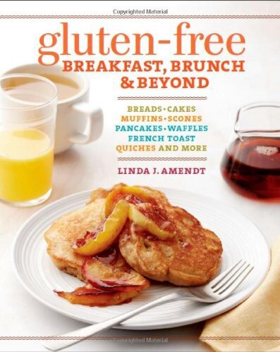 Glutenfree Breakfast Brunch Beyond Breads Cakes Muffins Scones Pancakes Waffles French Toast Omelets Quiches More Linda J Amendt