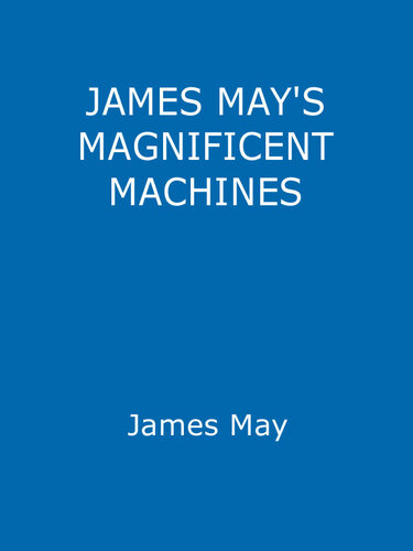 James Mays Magnificent Machines How Men In Sheds Have Changed Our Lives James May Phil Dolling