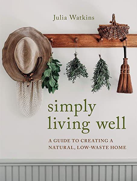 Simply Living Well A Guide To Creating A Natural Lowwaste Home Julia Watkins
