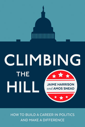 Climbing The Hill How To Build A Career In Politics And Make A Difference Amos Snead Jaime R Harrison