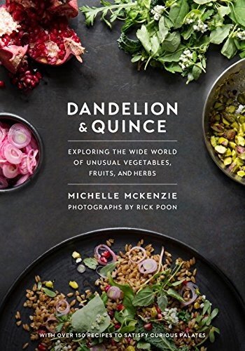 Dandelion And Quince Exploring The Wide World Of Unusual Vegetables Fruits And Herbs With Over 150 Recipes To Satisfy Curious Palates Illustrated Michelle Mckenzie