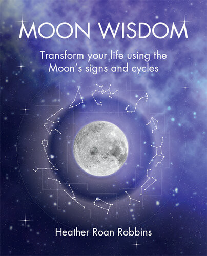 Moon Wisdom Transform Your Life Using The Moons Signs And Cycles Heather Roan Robbins