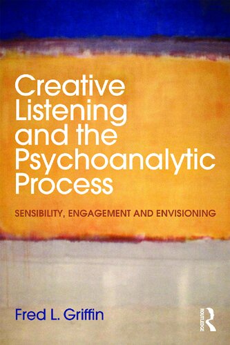 Creative Listening And The Psychoanalytic Process Sensibility Engagement And Envisioning Fred L Griffin