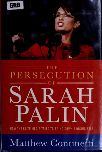 The Persecution Of Sarah Palin How The Elite Media Tried To Bring Down A Rising Star First Printing Matthew Continetti