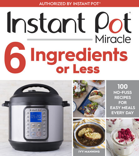 Instant Pot Miracle 6 Ingredients Or Less 100 Nofuss Recipes For Easy Meals Every Day Ivy Manning Morgan Ione