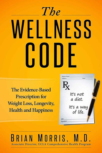 The Wellness Code The Evidencebased Prescription For Weight Loss Longevity Health And Happiness 1st Edition Brian Morris Md