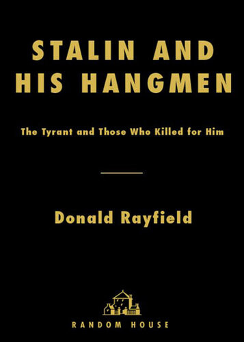 Stalin And His Hangmen An Authoritative Portrait Of A Tyrant And Those Who Served Him Donald Rayfield