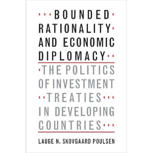 Bounded Rationality And Economic Diplomacy The Politics Of Investment Treaties In Developing Countries Lauge N Skovgaard Poulsen