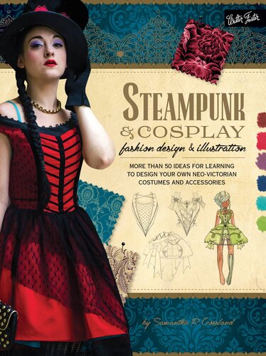 Steampunk Cosplay Fashion Design Illustration More Than 50 Ideas For Learning To Design Your Own Neovictorian Costumes And Accessories Samantha Crossland