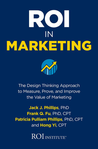 Roi In Marketing The Design Thinking Approach To Measure Prove And Improve The Value Of Marketing Jack Phillips Frank Q Fu Patricia Pulliam Phillips Hong Yi