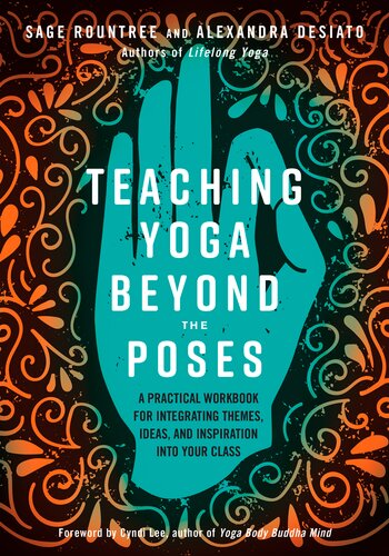 Teaching Yoga Beyond The Poses A Practical Workbook For Integrating Themes Ideas And Inspiration Into Your Class Sage Rountree Alexandra Desiato