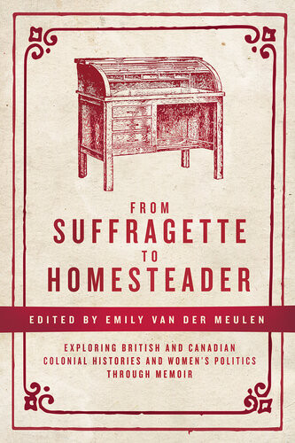 From Suffragette To Homesteader Exploring British And Canadian Colonial Histories And Womens Politics Through Memoir Emily Van Der Meulen Editor