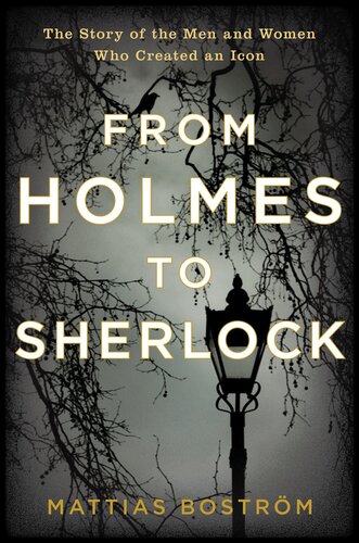 From Holmes To Sherlock The Story Of The Men And Women Who Created An Icon Mattias Bostrm