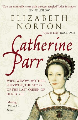 Catherine Parr Wife Widow Mother Survivor The Story Of The Last Queen Of Henry Viii Elizabeth Norton