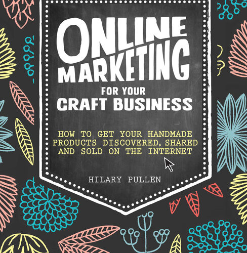 Online Marketing For Your Craft Business How To Get Your Handmade Products Discovered Shared And Sold On The Internet Hilary Pullen