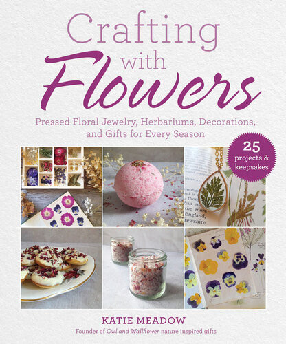 Crafting With Flowers Pressed Flower Decorations Herbariums And Gifts For Every Season Katie Meadow