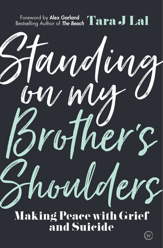Standing On My Brothers Shoulders Making Peace With Grief And Suicide A True Story Tara J Lal