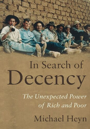 In Search Of Decency The Unexpected Power Of Rich And Poor Michael Heyn