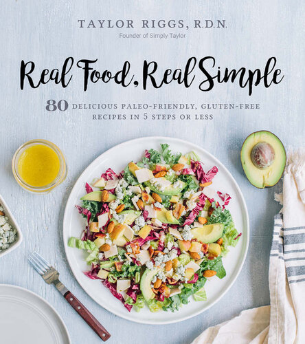 Real Food Real Simple 80 Delicious Paleofriendly Glutenfree Recipes In 5 Steps Or Less Illustrated Taylor Riggs