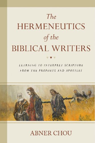 The Hermeneutics Of The Biblical Writers Learning To Interpret Scripture From The Prophets And Apostles Abner Chou