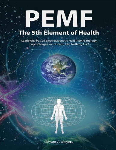 Pemf The Fifth Element Of Health Learn Why Pulsed Electromagnetic Field Pemf Therapy Supercharges Your Health Like Nothing Else Illustrated Bryant A Meyers