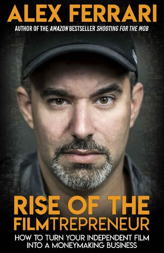 Rise Of The Filmtrepreneur How To Turn Your Independent Film Into A Profitable Business Alex Ferrari