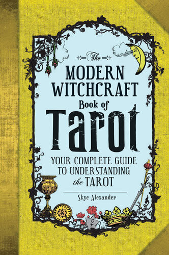 The Modern Witchcraft Book Of Tarot Your Complete Guide To Understanding The Tarot Skye Alexander