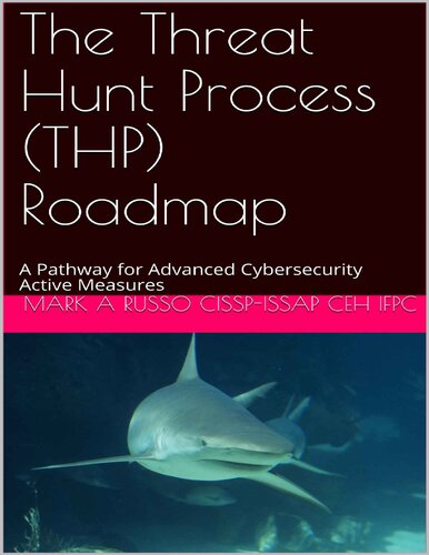 The Threat Hunt Process Thp Roadmap A Pathway For Advanced Cybersecurity Active Measures Mark A Russo Cisspissap Ceh Ifpc