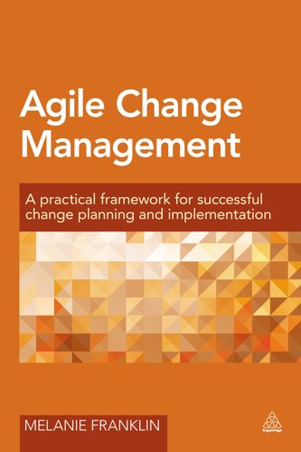 Agile Change Management A Practical Framework For Successful Change Planning And Implementation 1st Edition Melanie Franklin