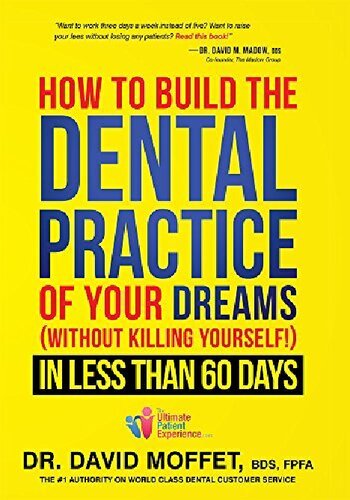How To Build The Dental Practice Of Your Dreams Without Killing Yourself In Less Than 60 Days 1st Edition Dr David Moffet Bds Fpfa