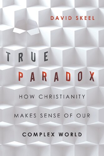 True Paradox How Christianity Makes Sense Of Our Complex World David Skeel