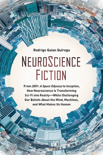 Neuroscience Fiction From 2001 A Space Odyssey To Inception How Neuroscience Is Transforming Scifi Into Realitywhile Challenging Our Beliefs About The Mind Machines And What Makes Us Human Rodrigo Quian Quiroga